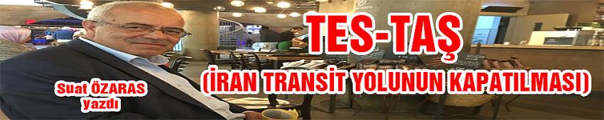 TES-TAŞ İRAN TRANSİT YOLUNUN KAPATILMASI